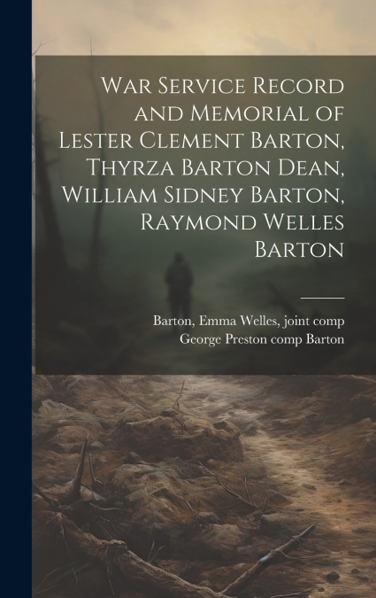 War Service Record and Memorial of Lester Clement Barton, Thyrza Barton Dean, William Sidney Barton, Raymond Welles Barton