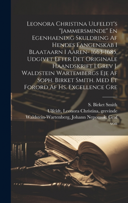 Leonora Christina Ulfeldt’s 'Jammersminde' En egenhaendig skuldring af hendes fangenskab i Blaataarn i aaren- 1663-1685, udgivet efter det originale haandskrift i grev J. Waldstein Wartembergs eje af 