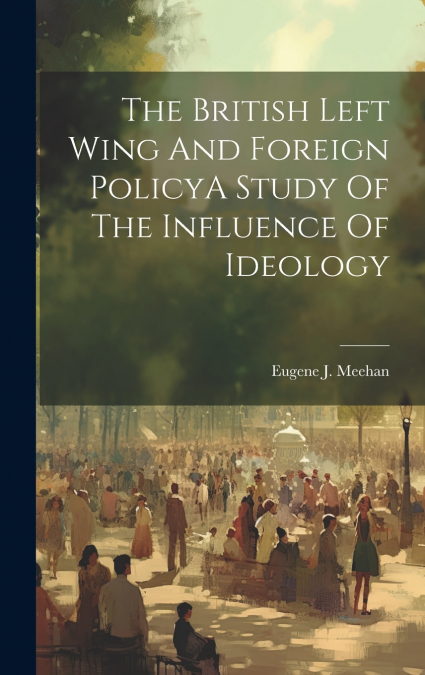 The British Left Wing And Foreign PolicyA Study Of The Influence Of Ideology