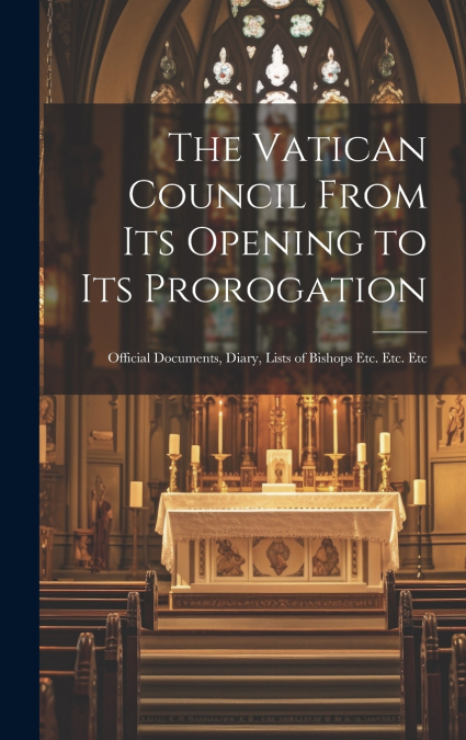 The Vatican Council From its Opening to its Prorogation