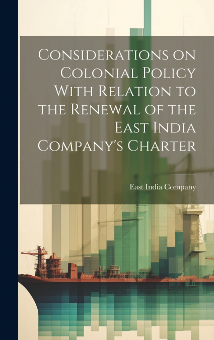 Considerations on Colonial Policy With Relation to the Renewal of the East India Company’s Charter