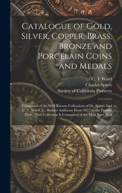 Catalogue of Gold, Silver, Copper, Brass, Bronze and Porcelain Coins and Medals