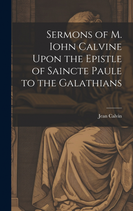 Sermons of M. Iohn Calvine Upon the Epistle of Saincte Paule to the Galathians