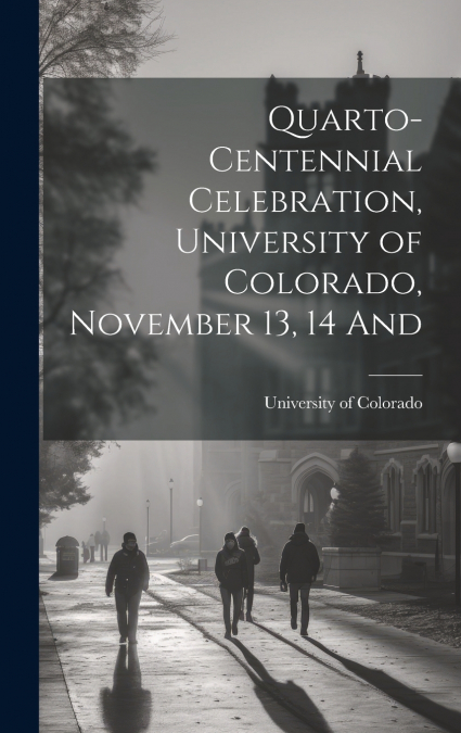Quarto-Centennial Celebration, University of Colorado, November 13, 14 And