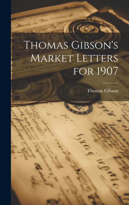 Thomas Gibson’s Market Letters for 1907