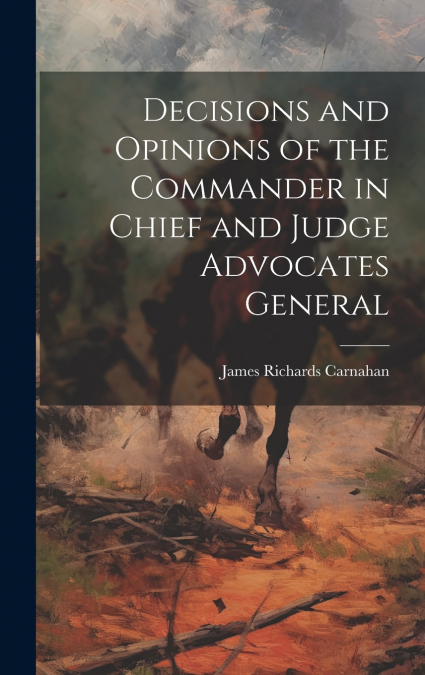 Decisions and Opinions of the Commander in Chief and Judge Advocates General