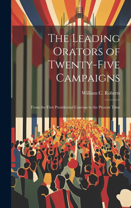 The Leading Orators of Twenty-Five Campaigns