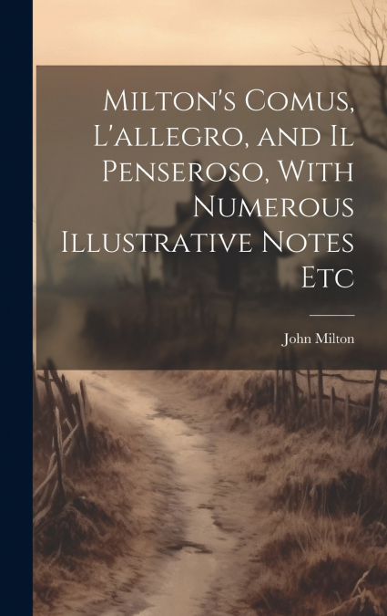 Milton’s Comus, L’allegro, and Il Penseroso, With Numerous Illustrative Notes Etc