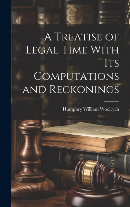 A Treatise of Legal Time With Its Computations and Reckonings