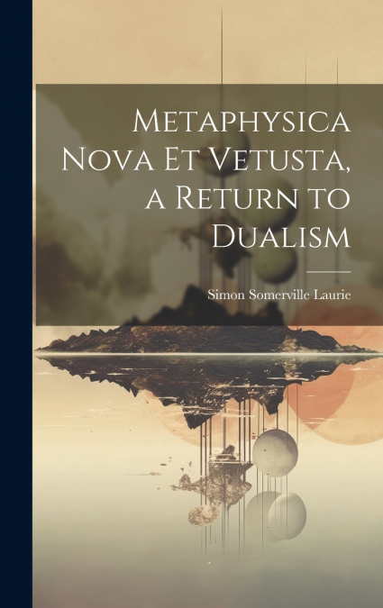 Metaphysica Nova et Vetusta, a Return to Dualism