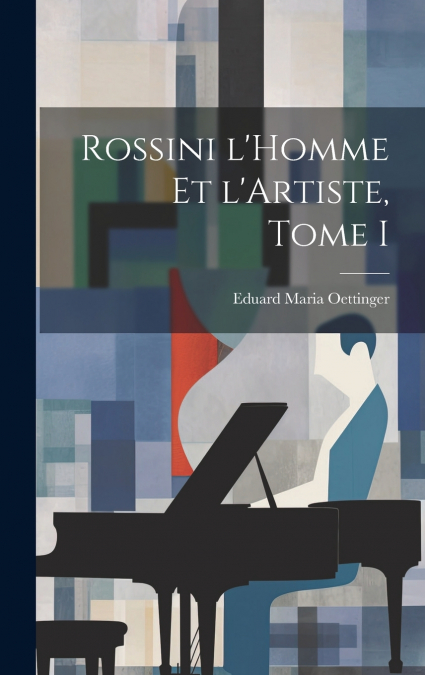 Rossini l’Homme et l’Artiste, Tome I