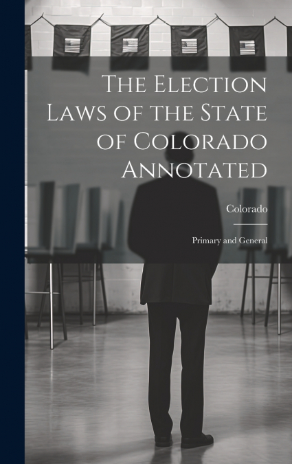 The Election Laws of the State of Colorado Annotated