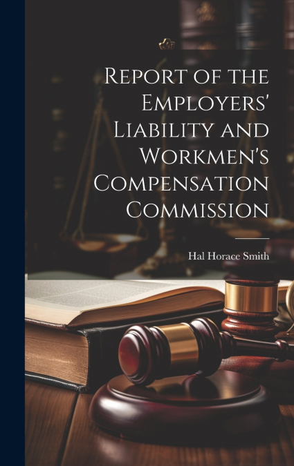 Report of the Employers’ Liability and Workmen’s Compensation Commission