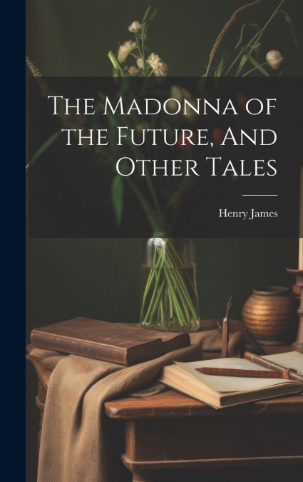 The Madonna of the Future, And Other Tales
