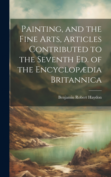 Painting, and the Fine Arts, Articles Contributed to the Seventh Ed. of the Encyclopædia Britannica