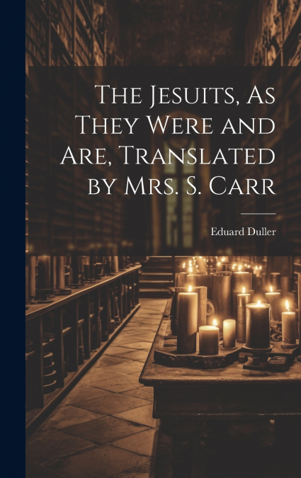 The Jesuits, As They Were and Are, Translated by Mrs. S. Carr
