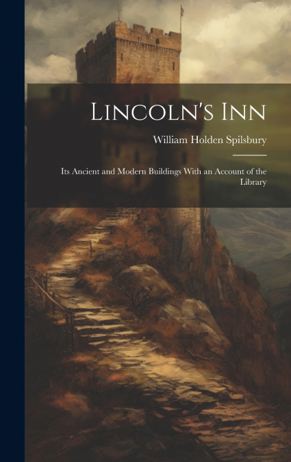 Lincoln’s Inn; Its Ancient and Modern Buildings With an Account of the Library