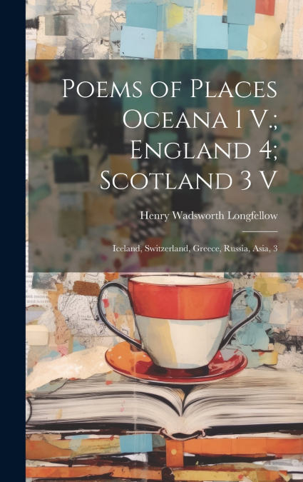Poems of Places Oceana 1 V.; England 4; Scotland 3 V