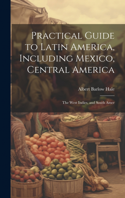 Practical Guide to Latin America, Including Mexico, Central America