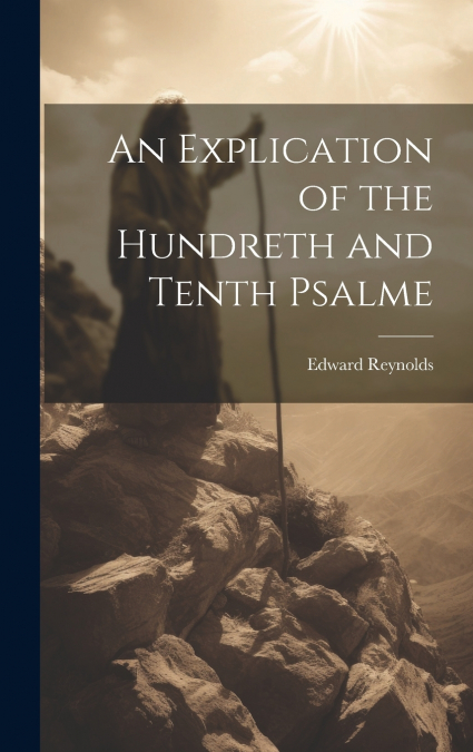 An Explication of the Hundreth and Tenth Psalme