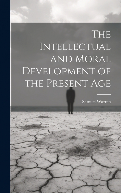 The Intellectual and Moral Development of the Present Age
