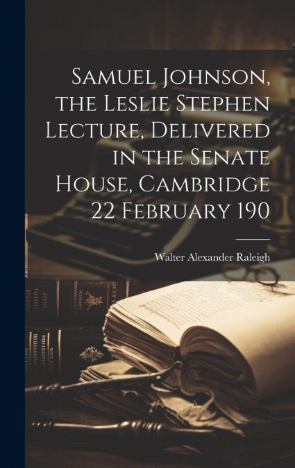 Samuel Johnson, the Leslie Stephen Lecture, Delivered in the Senate House, Cambridge 22 February 190