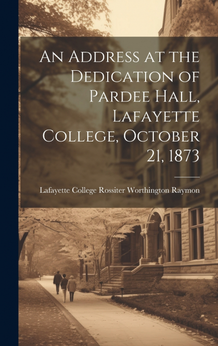 An Address at the Dedication of Pardee Hall, Lafayette College, October 21, 1873