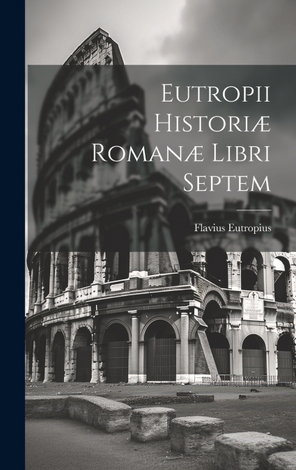 Eutropii Historiæ Romanæ Libri Septem