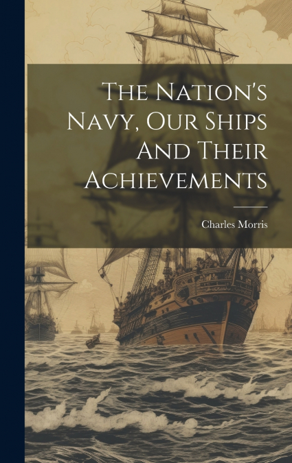 The Nation’s Navy, Our Ships And Their Achievements