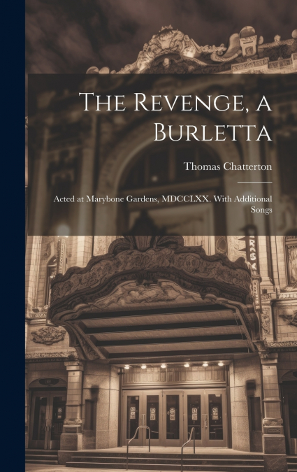 The Revenge, a Burletta; Acted at Marybone Gardens, MDCCLXX. With Additional Songs