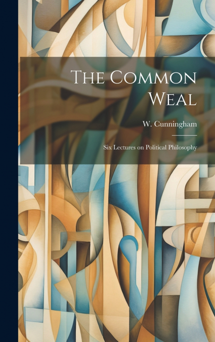 The Common Weal; Six Lectures on Political Philosophy