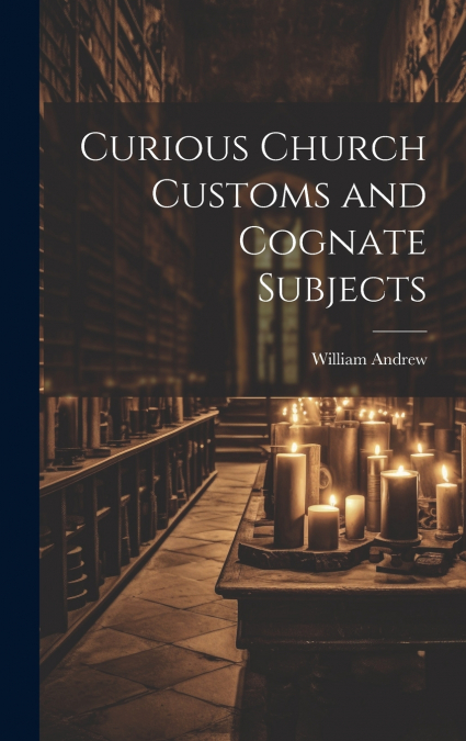 Curious Church Customs and Cognate Subjects