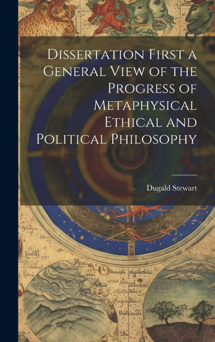 Dissertation First a General View of the Progress of Metaphysical Ethical and Political Philosophy