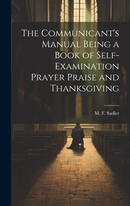 The Communicant’s Manual Being a Book of Self-examination Prayer Praise and Thanksgiving