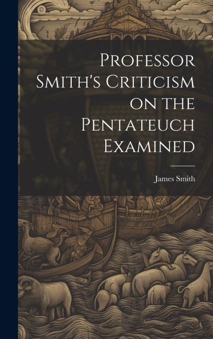 Professor Smith’s Criticism on the Pentateuch Examined