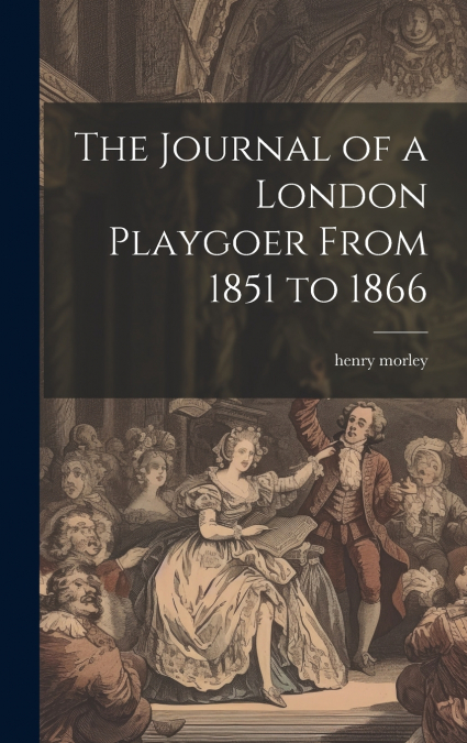 The Journal of a London Playgoer From 1851 to 1866