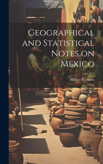 Geographical and Statistical Notes on Mexico