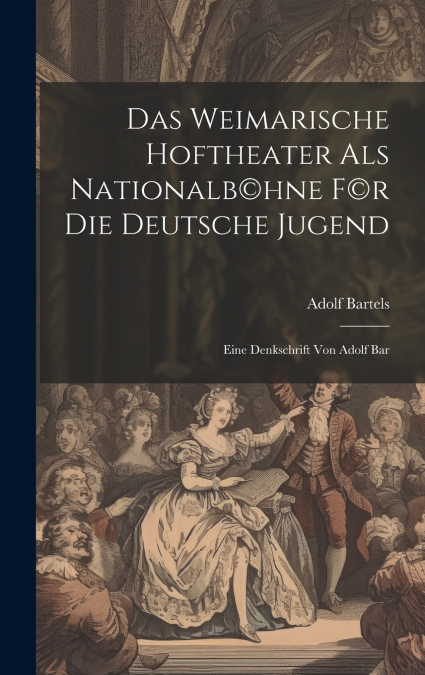 Das Weimarische Hoftheater als Nationalb©hne f©r die deutsche Jugend; eine Denkschrift von Adolf Bar