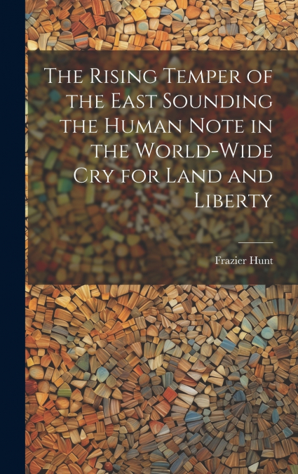 The Rising Temper of the East Sounding the Human Note in the World-wide cry for Land and Liberty