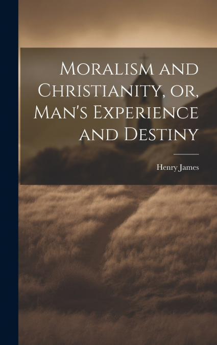Moralism and Christianity, or, Man’s Experience and Destiny