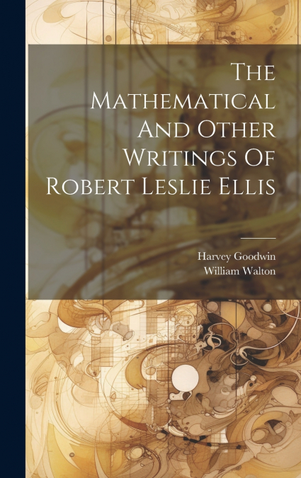 The Mathematical And Other Writings Of Robert Leslie Ellis