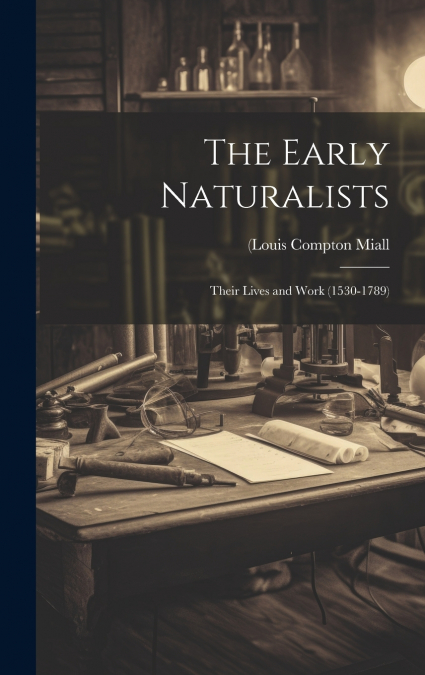 The Early Naturalists; Their Lives and Work (1530-1789)