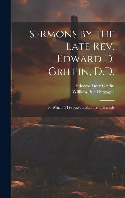 Sermons by the Late Rev. Edward D. Griffin, D.D.