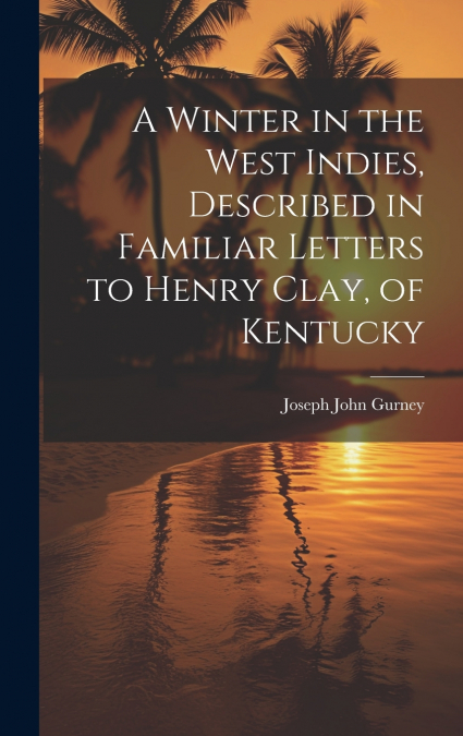 A Winter in the West Indies, Described in Familiar Letters to Henry Clay, of Kentucky