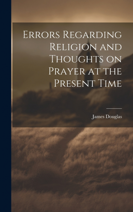 Errors Regarding Religion and Thoughts on Prayer at the Present Time