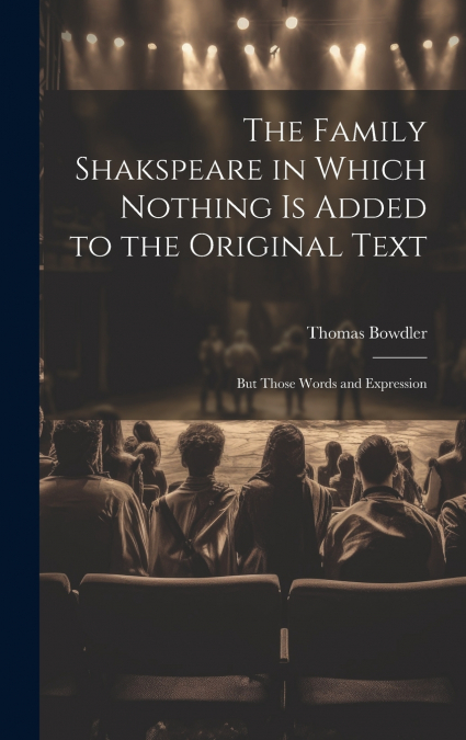 The Family Shakspeare in Which Nothing is Added to the Original Text; but Those Words and Expression