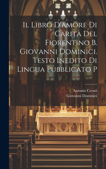 Il libro d’amore di carità del Fiorentino b. Giovanni Dominici. Testo inedito di lingua pubblicato p
