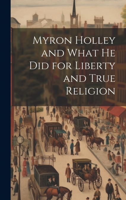 Myron Holley and What he did for Liberty and True Religion