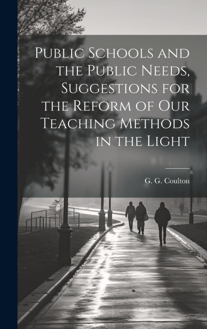 Public Schools and the Public Needs, Suggestions for the Reform of our Teaching Methods in the Light