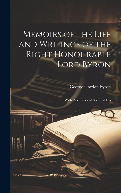 Memoirs of the Life and Writings of the Right Honourable Lord Byron